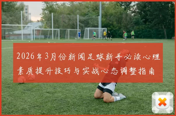 2026年3月份新闻足球新手必读心理素质提升技巧与实战心态调整指南