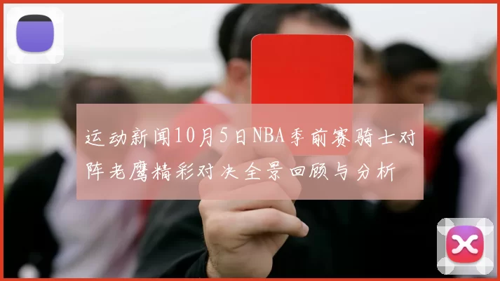 运动新闻10月5日NBA季前赛骑士对阵老鹰精彩对决全景回顾与分析